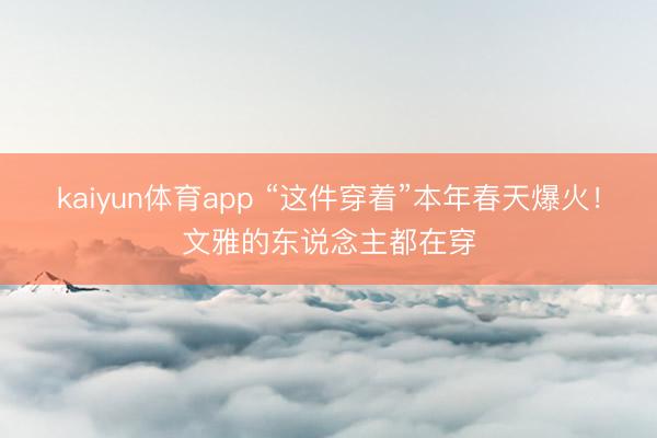 kaiyun体育app “这件穿着”本年春天爆火！文雅的东说念主都在穿