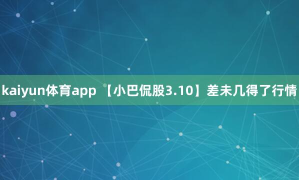kaiyun体育app 【小巴侃股3.10】差未几得了行情