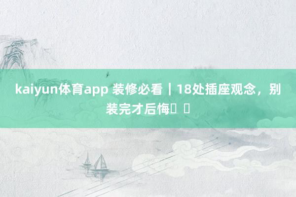 kaiyun体育app 装修必看｜18处插座观念，别装完才后悔❗️