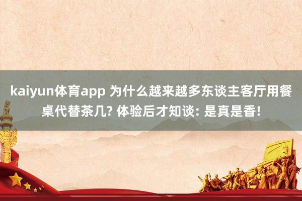 kaiyun体育app 为什么越来越多东谈主客厅用餐桌代替茶几? 体验后才知谈: 是真是香!