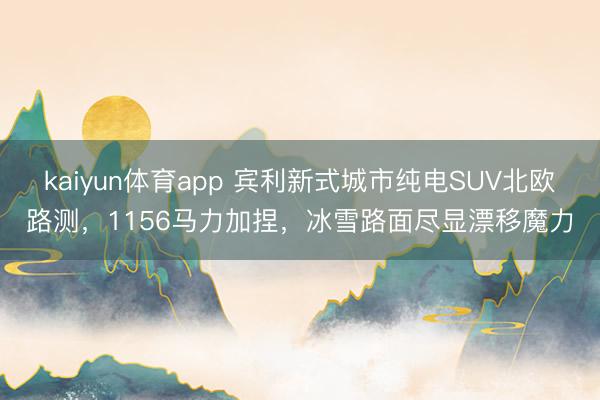 kaiyun体育app 宾利新式城市纯电SUV北欧路测，1156马力加捏，冰雪路面尽显漂移魔力