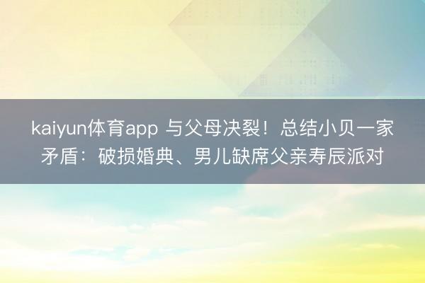 kaiyun体育app 与父母决裂！总结小贝一家矛盾：破损婚典、男儿缺席父亲寿辰派对