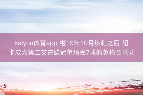 kaiyun体育app 继19年10月热刺之后 纽卡成为第二支在欧冠单场丢7球的英格兰球队