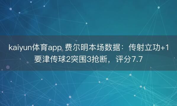 kaiyun体育app 费尔明本场数据：传射立功+1要津传球2突围3抢断，评分7.7