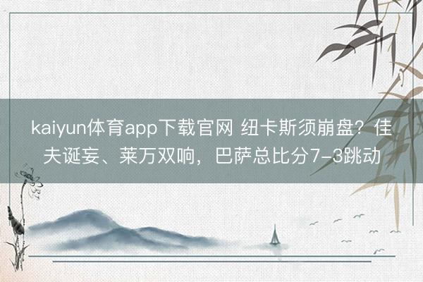 kaiyun体育app下载官网 纽卡斯须崩盘？佳夫诞妄、莱万双响，巴萨总比分7-3跳动