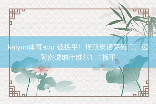 kaiyun体育app 被扳平！埃斯皮诺萨破门，迈阿密遭纳什维尔1-1扳平