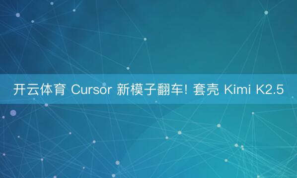 开云体育 Cursor 新模子翻车! 套壳 Kimi K2.5