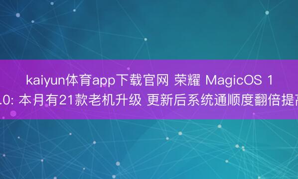 kaiyun体育app下载官网 荣耀 MagicOS 10.0: 本月有21款老机升级 更新后系统通顺度翻倍提高