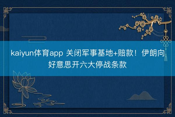 kaiyun体育app 关闭军事基地+赔款！伊朗向好意思开六大停战条款