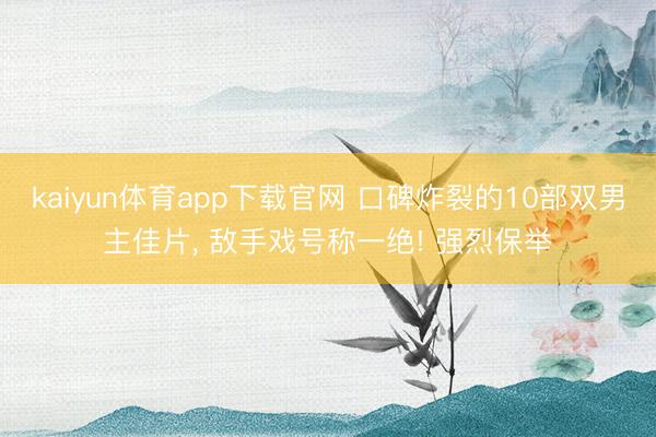 kaiyun体育app下载官网 口碑炸裂的10部双男主佳片， 敌手戏号称一绝! 强烈保举