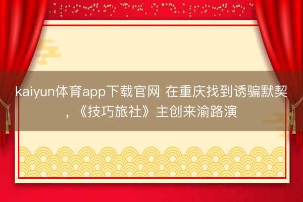 kaiyun体育app下载官网 在重庆找到诱骗默契， 《技巧旅社》主创来渝路演