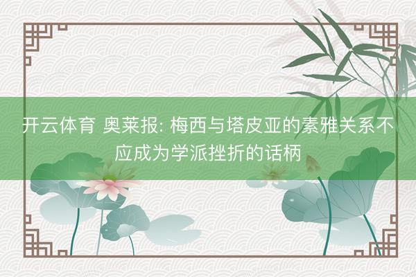 开云体育 奥莱报: 梅西与塔皮亚的素雅关系不应成为学派挫折的话柄