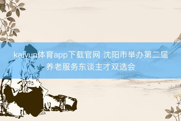 kaiyun体育app下载官网 沈阳市举办第二届养老服务东谈主才双选会