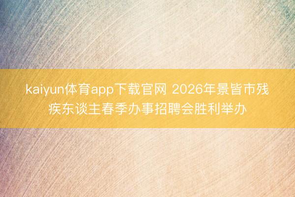 kaiyun体育app下载官网 2026年景皆市残疾东谈主春季办事招聘会胜利举办