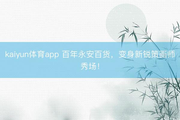 kaiyun体育app 百年永安百货，变身新锐策画师秀场！