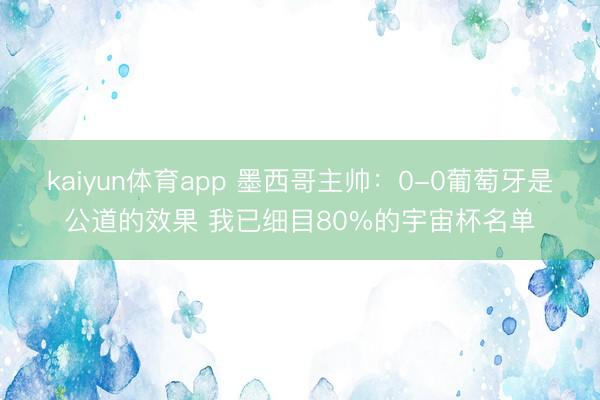 kaiyun体育app 墨西哥主帅：0-0葡萄牙是公道的效果 我已细目80%的宇宙杯名单