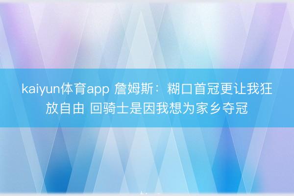 kaiyun体育app 詹姆斯：糊口首冠更让我狂放自由 回骑士是因我想为家乡夺冠