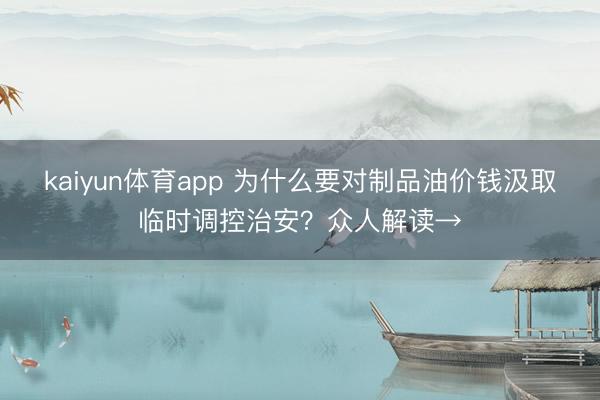 kaiyun体育app 为什么要对制品油价钱汲取临时调控治安？众人解读→