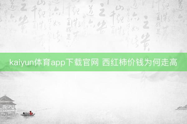 kaiyun体育app下载官网 西红柿价钱为何走高