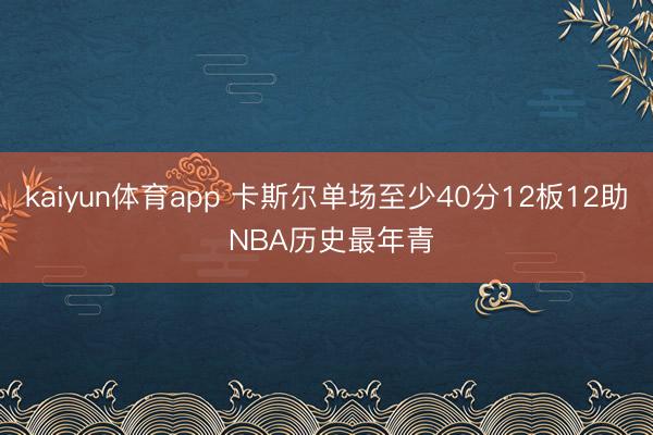 kaiyun体育app 卡斯尔单场至少40分12板12助 NBA历史最年青