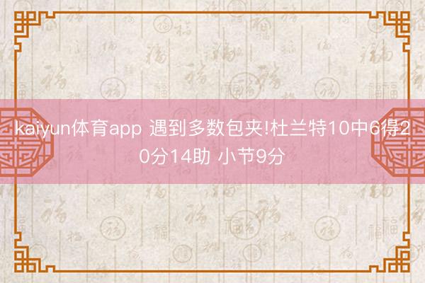 kaiyun体育app 遇到多数包夹!杜兰特10中6得20分14助 小节9分