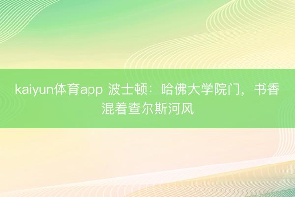 kaiyun体育app 波士顿：哈佛大学院门，书香混着查尔斯河风