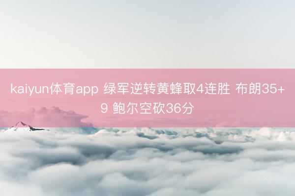 kaiyun体育app 绿军逆转黄蜂取4连胜 布朗35+9 鲍尔空砍36分
