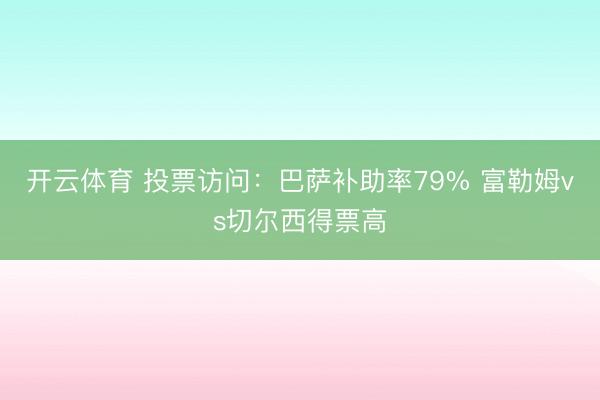 开云体育 投票访问：巴萨补助率79% 富勒姆vs切尔西得票高