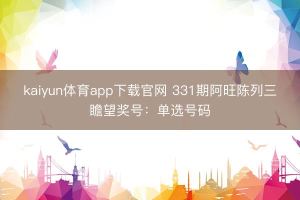 kaiyun体育app下载官网 331期阿旺陈列三瞻望奖号：单选号码