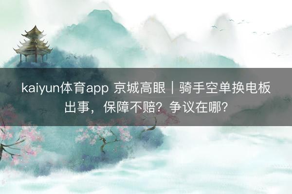 kaiyun体育app 京城高眼|骑手空单换电板出事,保障不赔?争议在哪?