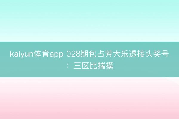 kaiyun体育app 028期包占芳大乐透接头奖号：三区比揣摸