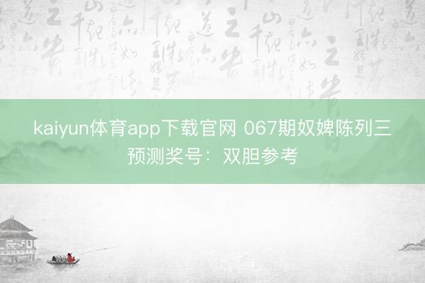 kaiyun体育app下载官网 067期奴婢陈列三预测奖号：双胆参考