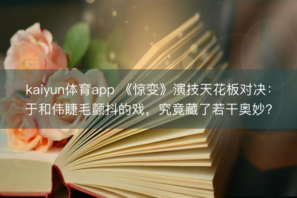 kaiyun体育app 《惊变》演技天花板对决：于和伟睫毛颤抖的戏，究竟藏了若干奥妙?