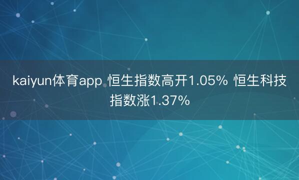 kaiyun体育app 恒生指数高开1.05% 恒生科技指数涨1.37%