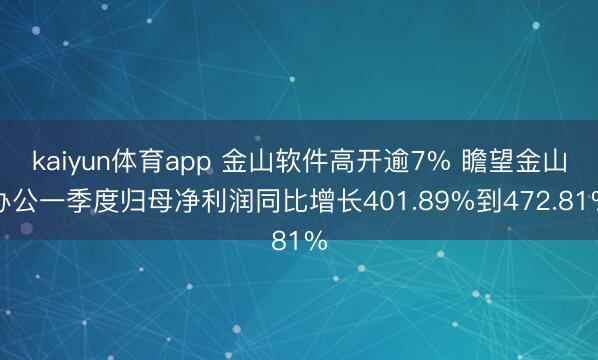 kaiyun体育app 金山软件高开逾7% 瞻望金山办公一季度归母净利润同比增长401.89%到472.81%