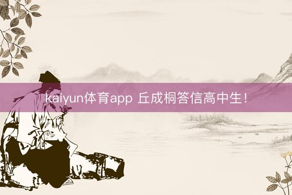 kaiyun体育app 丘成桐答信高中生！
