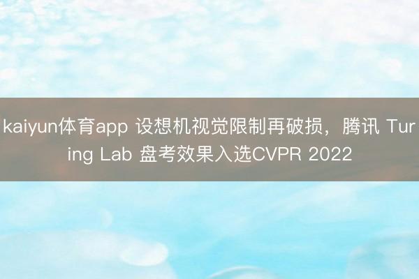 kaiyun体育app 设想机视觉限制再破损,腾讯 Turing Lab 盘考效果入选CVPR 2022