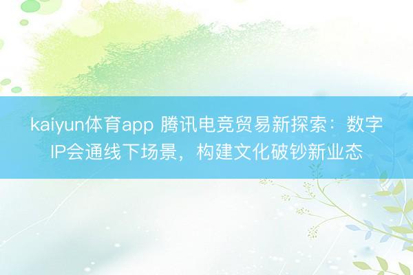 kaiyun体育app 腾讯电竞贸易新探索:数字IP会通线下场景,构建文化破钞新业态