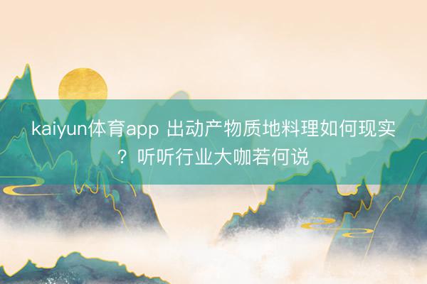 kaiyun体育app 出动产物质地料理如何现实?听听行业大咖若何说