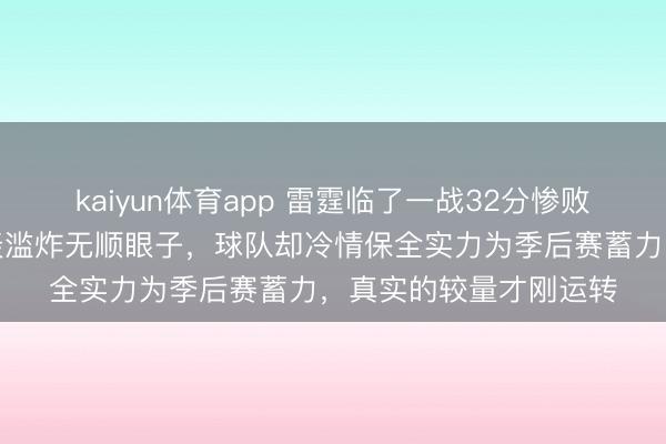kaiyun体育app 雷霆临了一战32分惨败太阳,年青威望被狂轰滥炸无顺眼子,球队却冷情保全实力为季后赛蓄力,真实的较量才刚运转