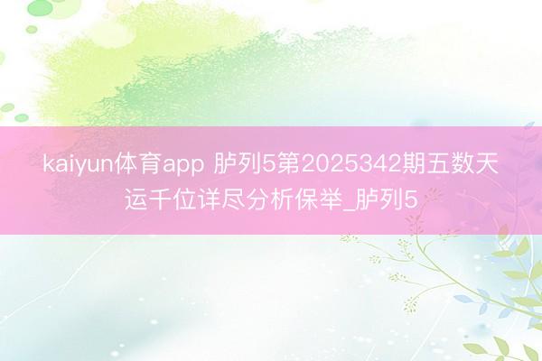 kaiyun体育app 胪列5第2025342期五数天运千位详尽分析保举_胪列5