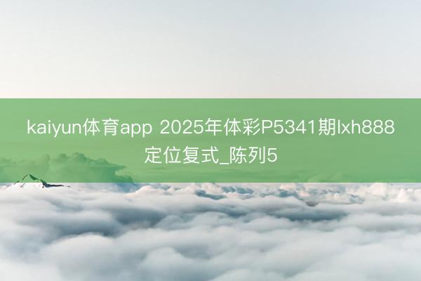 kaiyun体育app 2025年体彩P5341期lxh888定位复式_陈列5