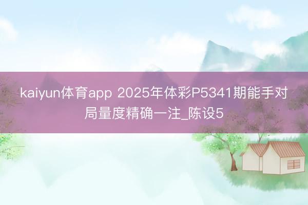 kaiyun体育app 2025年体彩P5341期能手对局量度精确一注_陈设5
