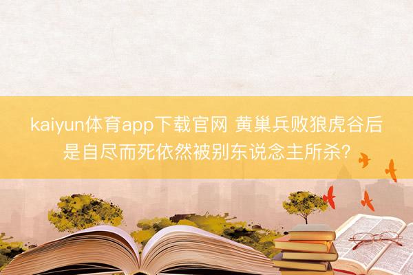 kaiyun体育app下载官网 黄巢兵败狼虎谷后是自尽而死依然被别东说念主所杀？
