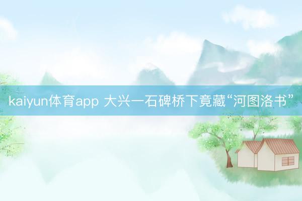 kaiyun体育app 大兴一石碑桥下竟藏“河图洛书”