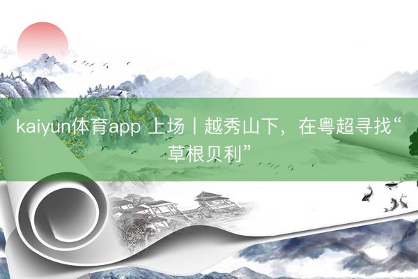 kaiyun体育app 上场丨越秀山下，在粤超寻找“草根贝利”