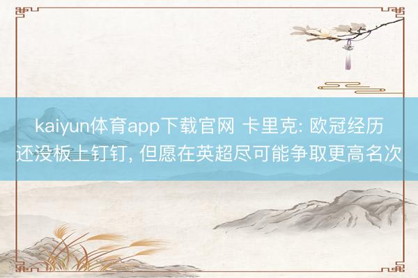 kaiyun体育app下载官网 卡里克: 欧冠经历还没板上钉钉， 但愿在英超尽可能争取更高名次