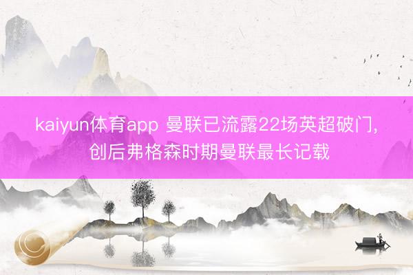 kaiyun体育app 曼联已流露22场英超破门， 创后弗格森时期曼联最长记载