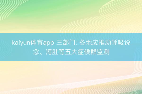 kaiyun体育app 三部门: 各地应推动呼吸说念、泻肚等五大症候群监测