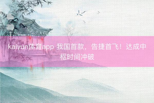 kaiyun体育app 我国首款，告捷首飞！达成中枢时间冲破